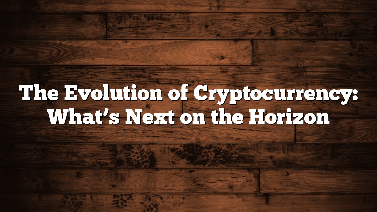 The Evolution of Cryptocurrency: What’s Next on the Horizon